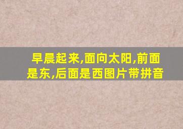 早晨起来,面向太阳,前面是东,后面是西图片带拼音