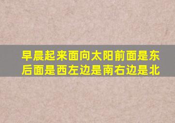 早晨起来面向太阳前面是东后面是西左边是南右边是北