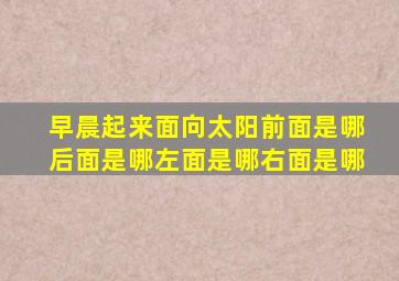 早晨起来面向太阳前面是哪后面是哪左面是哪右面是哪