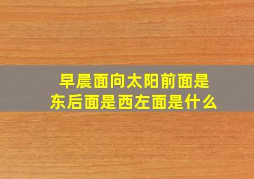 早晨面向太阳前面是东后面是西左面是什么