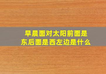 早晨面对太阳前面是东后面是西左边是什么