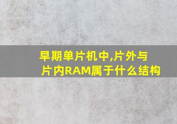 早期单片机中,片外与片内RAM属于什么结构