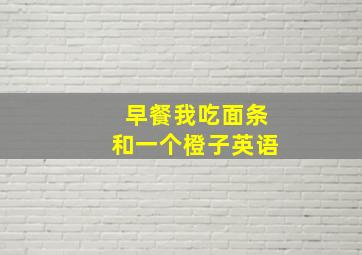 早餐我吃面条和一个橙子英语