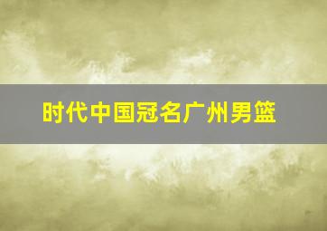 时代中国冠名广州男篮