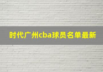 时代广州cba球员名单最新