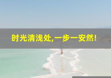 时光清浅处,一步一安然!