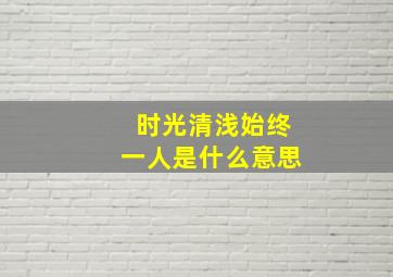 时光清浅始终一人是什么意思