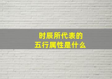 时辰所代表的五行属性是什么