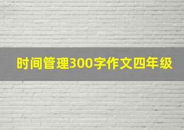 时间管理300字作文四年级