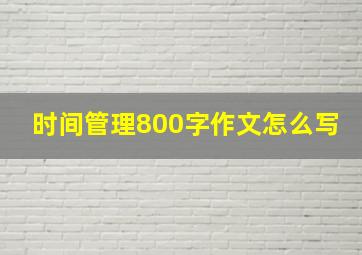 时间管理800字作文怎么写