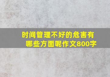 时间管理不好的危害有哪些方面呢作文800字