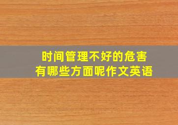 时间管理不好的危害有哪些方面呢作文英语