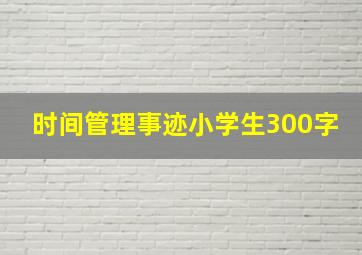 时间管理事迹小学生300字