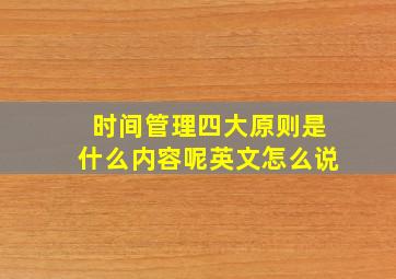 时间管理四大原则是什么内容呢英文怎么说