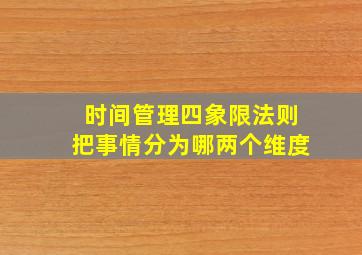 时间管理四象限法则把事情分为哪两个维度