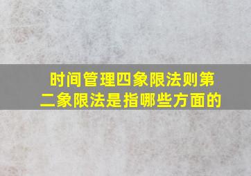 时间管理四象限法则第二象限法是指哪些方面的