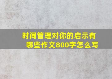 时间管理对你的启示有哪些作文800字怎么写