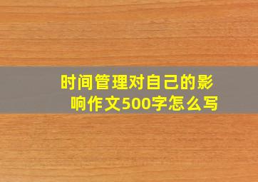 时间管理对自己的影响作文500字怎么写