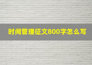 时间管理征文800字怎么写