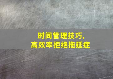 时间管理技巧,高效率拒绝拖延症