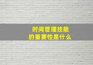 时间管理技能的重要性是什么