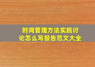 时间管理方法实践讨论怎么写报告范文大全