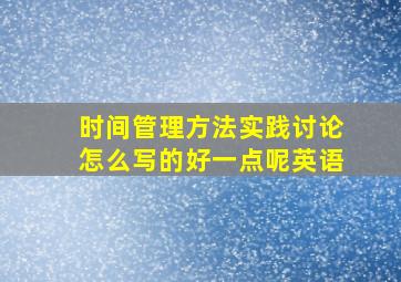 时间管理方法实践讨论怎么写的好一点呢英语