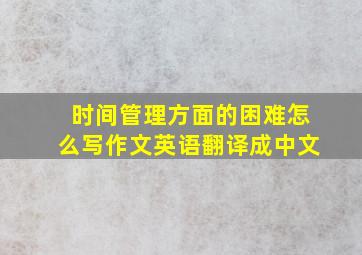 时间管理方面的困难怎么写作文英语翻译成中文