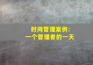 时间管理案例:一个管理者的一天