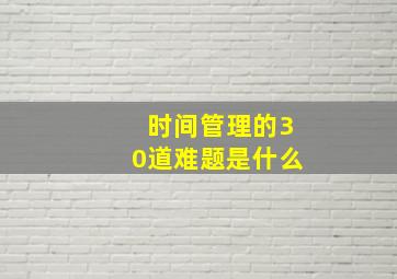 时间管理的30道难题是什么