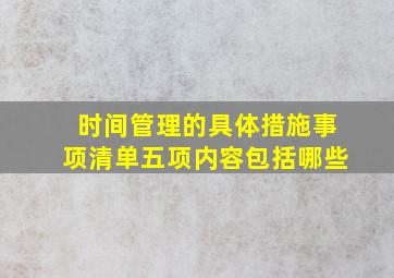 时间管理的具体措施事项清单五项内容包括哪些