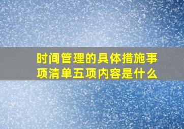 时间管理的具体措施事项清单五项内容是什么