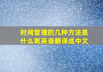 时间管理的几种方法是什么呢英语翻译成中文