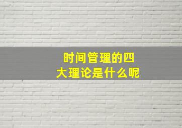 时间管理的四大理论是什么呢