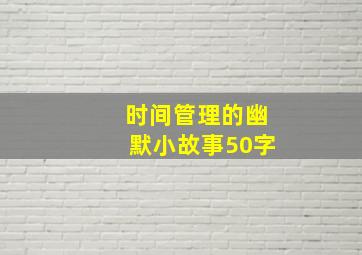 时间管理的幽默小故事50字