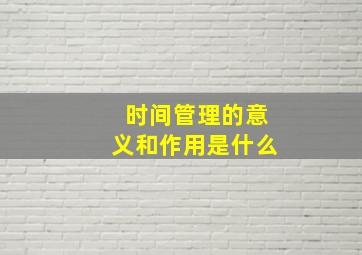 时间管理的意义和作用是什么