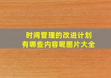 时间管理的改进计划有哪些内容呢图片大全