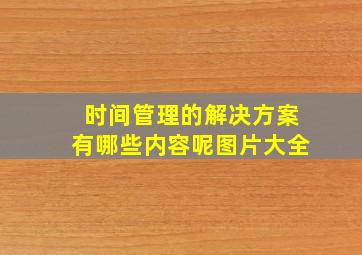 时间管理的解决方案有哪些内容呢图片大全