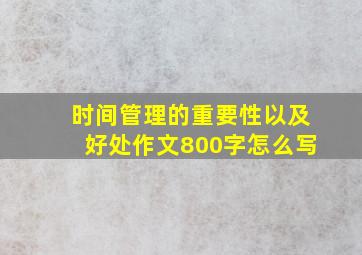 时间管理的重要性以及好处作文800字怎么写