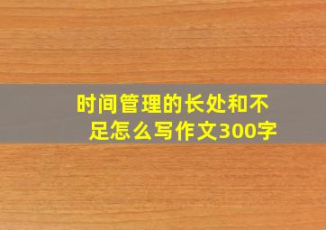 时间管理的长处和不足怎么写作文300字