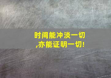 时间能冲淡一切,亦能证明一切!