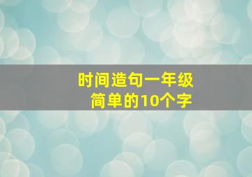 时间造句一年级简单的10个字