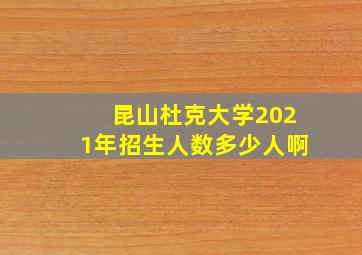 昆山杜克大学2021年招生人数多少人啊