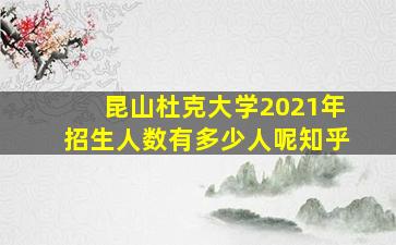 昆山杜克大学2021年招生人数有多少人呢知乎