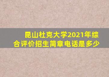 昆山杜克大学2021年综合评价招生简章电话是多少