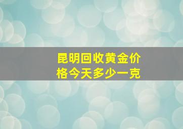 昆明回收黄金价格今天多少一克