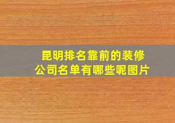 昆明排名靠前的装修公司名单有哪些呢图片