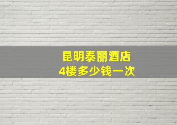 昆明泰丽酒店4楼多少钱一次