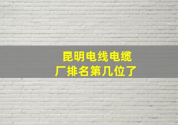 昆明电线电缆厂排名第几位了