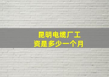 昆明电缆厂工资是多少一个月